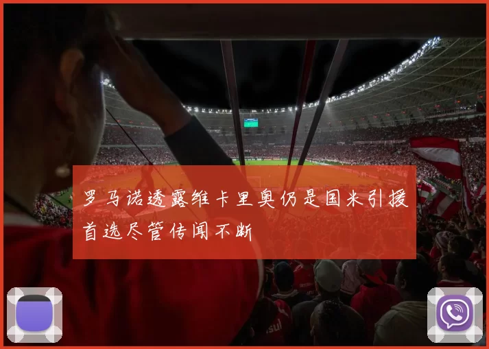 罗马诺透露维卡里奥仍是国米引援首选尽管传闻不断