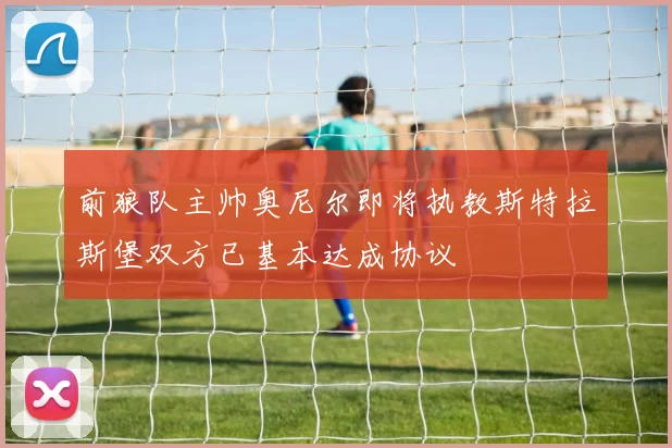 前狼队主帅奥尼尔即将执教斯特拉斯堡双方已基本达成协议