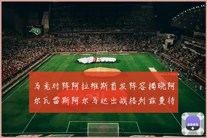 马竞对阵阿拉维斯首发阵容揭晓阿尔瓦雷斯阿尔马达出战格列兹曼待命