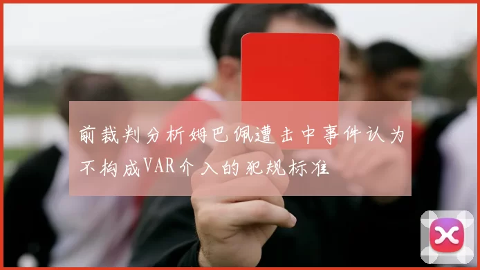 前裁判分析姆巴佩遭击中事件认为不构成VAR介入的犯规标准