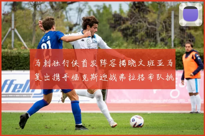 马刺独行侠首发阵容揭晓文班亚马复出携手福克斯迎战弗拉格率队挑战