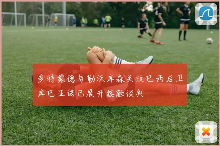 多特蒙德与勒沃库森关注巴西后卫库巴亚诺已展开接触谈判