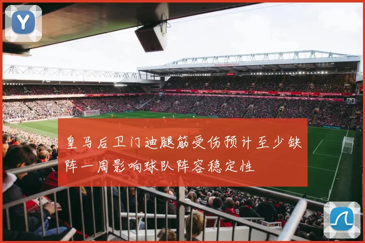 皇马后卫门迪腿筋受伤预计至少缺阵一周影响球队阵容稳定性